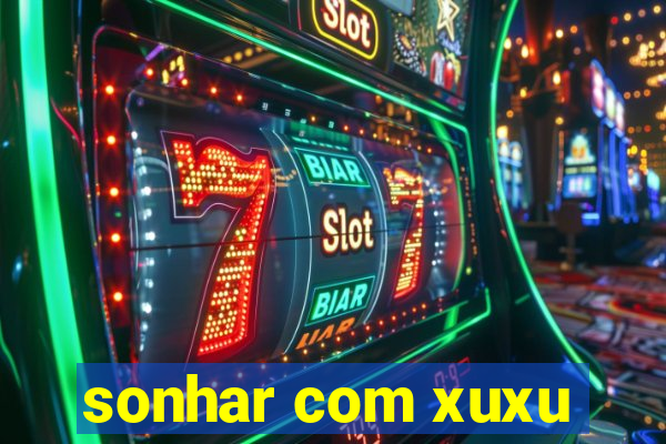 sonhar com xuxu